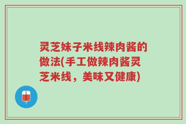 灵芝妹子米线辣肉酱的做法(手工做辣肉酱灵芝米线，美味又健康)-第1张图片-超越