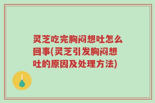 灵芝吃完胸闷想吐怎么回事(灵芝引发胸闷想吐的原因及处理方法)-第1张图片-超越 灵芝吃完胸闷想吐怎么回事(灵芝引发胸闷想吐的原因及处理方法)-第1张图片-超越