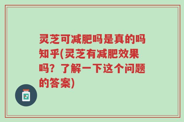 灵芝可减肥吗是真的吗知乎(灵芝有减肥效果吗?了解一下这个问题的答案)-第1张图片-超越 灵芝可减肥吗是真的吗知乎(灵芝有减肥效果吗?了解一下这个问题的答案)-第1张图片-超越