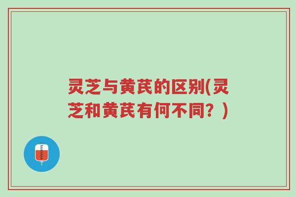 灵芝与黄芪的区别(灵芝和黄芪有何不同？)-第1张图片-超越