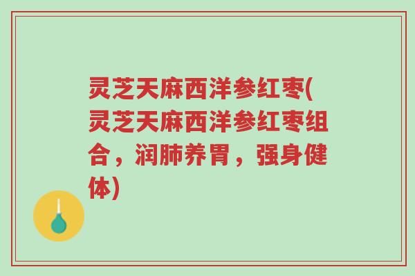灵芝天麻西洋参红枣(灵芝天麻西洋参红枣组合,润肺养胃,强身健体)-第1张图片-超越 灵芝天麻西洋参红枣(灵芝天麻西洋参红枣组合,润肺养胃,强身健体)-第1张图片-超越