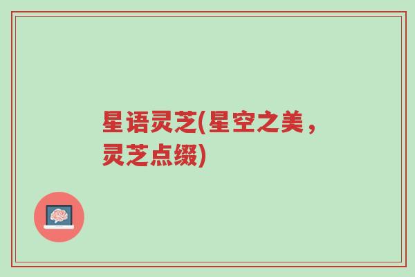 星语灵芝(星空之美,灵芝点缀)-第1张图片-超越 星语灵芝(星空之美,灵芝点缀)-第1张图片-超越