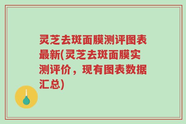 灵芝去斑面膜测评图表最新(灵芝去斑面膜实测评价,现有图表数据汇总)-第1张图片-超越 灵芝去斑面膜测评图表最新(灵芝去斑面膜实测评价,现有图表数据汇总)-第1张图片-超越
