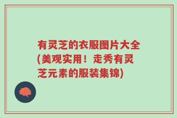 有灵芝的衣服图片大全(美观实用！走秀有灵芝元素的服装集锦)-第1张图片-超越