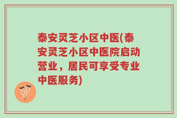 泰安灵芝小区中医(泰安灵芝小区中医院启动营业,居民可享受专业中医服务)-第1张图片-超越 泰安灵芝小区中医(泰安灵芝小区中医院启动营业,居民可享受专业中医服务)-第1张图片-超越