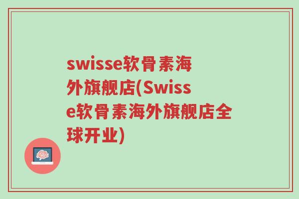 swisse软骨素海外旗舰店(Swisse软骨素海外旗舰店全球开业)-第1张图片-超越 swisse软骨素海外旗舰店(Swisse软骨素海外旗舰店全球开业)-第1张图片-超越