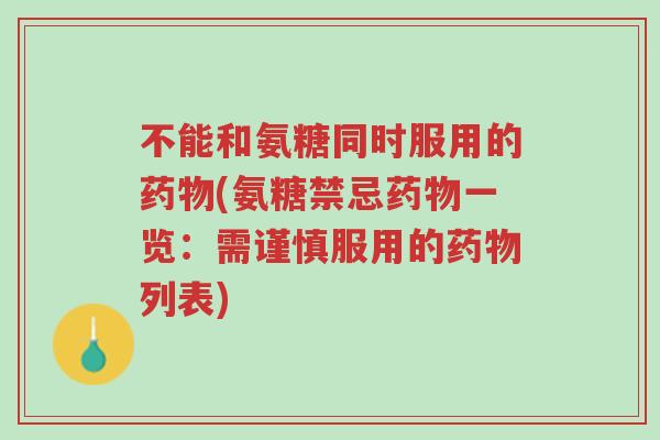 不能和氨糖同时服用的药物(氨糖禁忌药物一览:需谨慎服用的药物列表)-第1张图片-超越 不能和氨糖同时服用的药物(氨糖禁忌药物一览:需谨慎服用的药物列表)-第1张图片-超越
