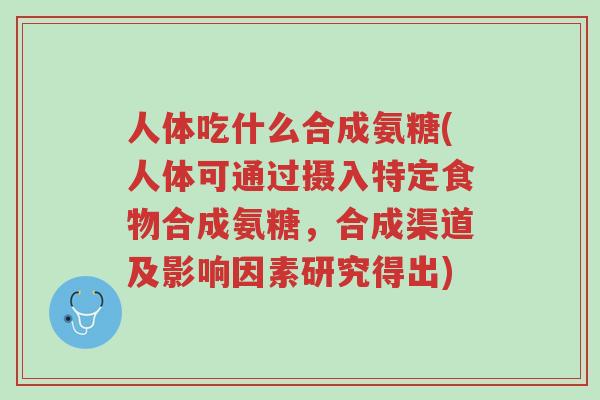 人体吃什么合成氨糖(人体可通过摄入特定食物合成氨糖,合成渠道及影响因素研究得出)-第1张图片-超越 人体吃什么合成氨糖(人体可通过摄入特定食物合成氨糖,合成渠道及影响因素研究得出)-第1张图片-超越