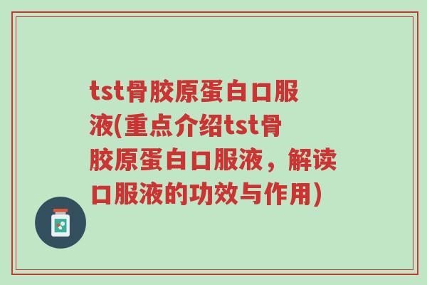 tst骨胶原蛋白口服液(重点介绍tst骨胶原蛋白口服液,解读口服液的功效与作用)-第1张图片-超越 tst骨胶原蛋白口服液(重点介绍tst骨胶原蛋白口服液,解读口服液的功效与作用)-第1张图片-超越