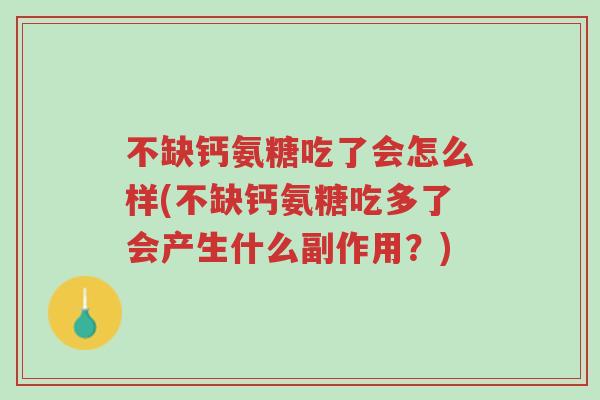 不缺钙氨糖吃了会怎么样(不缺钙氨糖吃多了会产生什么副作用?)-第1张图片-超越 不缺钙氨糖吃了会怎么样(不缺钙氨糖吃多了会产生什么副作用?)-第1张图片-超越