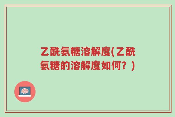 乙酰氨糖溶解度(乙酰氨糖的溶解度如何?)-第1张图片-超越 乙酰氨糖溶解度(乙酰氨糖的溶解度如何?)-第1张图片-超越