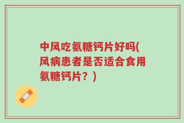 中风吃氨糖钙片好吗(风病患者是否适合食用氨糖钙片?)-第1张图片-超越 中风吃氨糖钙片好吗(风病患者是否适合食用氨糖钙片?)-第1张图片-超越