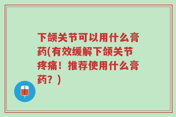 下颌关节可以用什么膏药(有效缓解下颌关节疼痛!推荐使用什么膏药?)-第1张图片-超越 下颌关节可以用什么膏药(有效缓解下颌关节疼痛!推荐使用什么膏药?)-第1张图片-超越