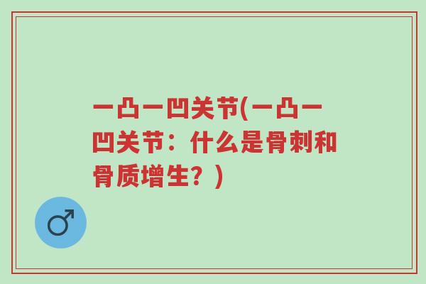 一凸一凹关节(一凸一凹关节：什么是骨刺和骨质增生？)-第1张图片-超越