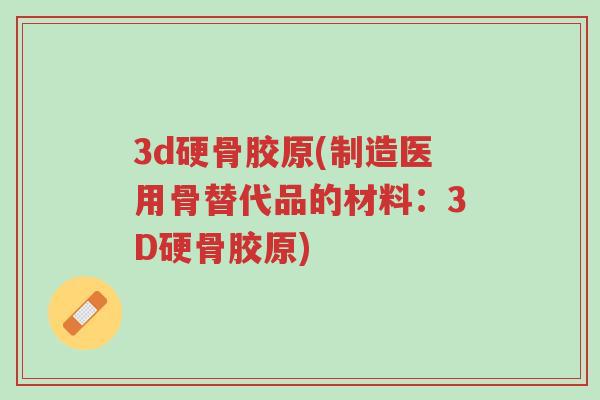 3d硬骨胶原(制造医用骨替代品的材料:3D硬骨胶原)-第1张图片-超越 3d硬骨胶原(制造医用骨替代品的材料:3D硬骨胶原)-第1张图片-超越