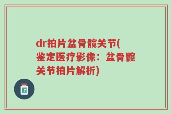 dr拍片盆骨髋关节(鉴定医疗影像:盆骨髋关节拍片解析)-第1张图片-超越 dr拍片盆骨髋关节(鉴定医疗影像:盆骨髋关节拍片解析)-第1张图片-超越