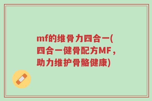 mf的维骨力四合一(四合一健骨配方MF,助力维护骨骼健康)-第1张图片-超越 mf的维骨力四合一(四合一健骨配方MF,助力维护骨骼健康)-第1张图片-超越