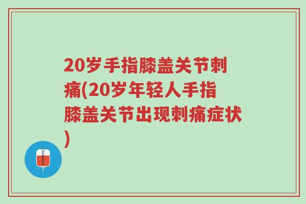 20岁手指膝盖关节刺痛(20岁年轻人手指膝盖关节出现刺痛症状)-第1张图片-超越 20岁手指膝盖关节刺痛(20岁年轻人手指膝盖关节出现刺痛症状)-第1张图片-超越