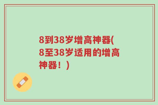 8到38岁增高神器(8至38岁适用的增高神器!)-第1张图片-超越 8到38岁增高神器(8至38岁适用的增高神器!)-第1张图片-超越