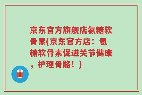 京东官方旗舰店氨糖软骨素(京东官方店:氨糖软骨素促进关节健康,护理骨骼!)-第1张图片-超越 京东官方旗舰店氨糖软骨素(京东官方店:氨糖软骨素促进关节健康,护理骨骼!)-第1张图片-超越