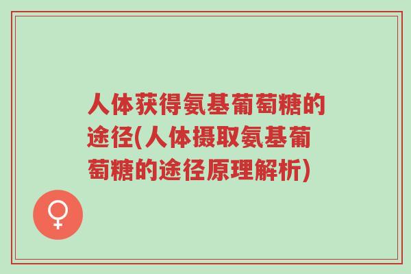 人体获得氨基葡萄糖的途径(人体摄取氨基葡萄糖的途径原理解析)-第1张图片-超越 人体获得氨基葡萄糖的途径(人体摄取氨基葡萄糖的途径原理解析)-第1张图片-超越