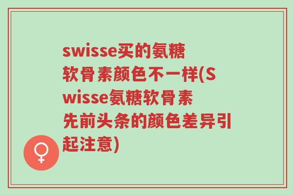 swisse买的氨糖软骨素颜色不一样(Swisse氨糖软骨素先前头条的颜色差异引起注意)-第1张图片-超越 swisse买的氨糖软骨素颜色不一样(Swisse氨糖软骨素先前头条的颜色差异引起注意)-第1张图片-超越