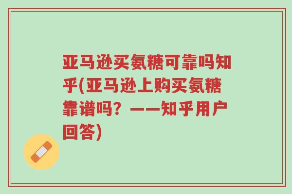 亚马逊买氨糖可靠吗知乎(亚马逊上购买氨糖靠谱吗?——知乎用户回答)-第1张图片-超越 亚马逊买氨糖可靠吗知乎(亚马逊上购买氨糖靠谱吗?——知乎用户回答)-第1张图片-超越
