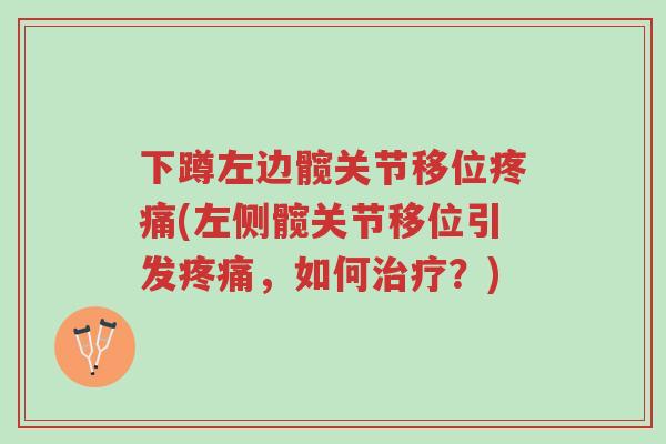 下蹲左边髋关节移位疼痛(左侧髋关节移位引发疼痛,如何治疗?)-第1张图片-超越 下蹲左边髋关节移位疼痛(左侧髋关节移位引发疼痛,如何治疗?)-第1张图片-超越