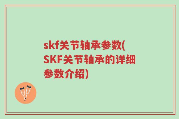 skf关节轴承参数(SKF关节轴承的详细参数介绍)-第1张图片-超越