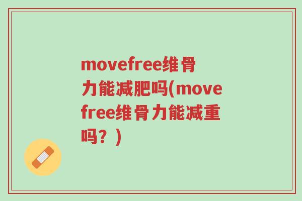 movefree维骨力能减肥吗(movefree维骨力能减重吗?)-第1张图片-超越 movefree维骨力能减肥吗(movefree维骨力能减重吗?)-第1张图片-超越