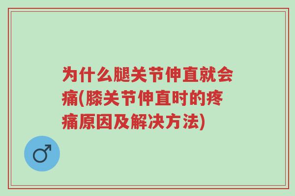 为什么腿关节伸直就会痛(膝关节伸直时的疼痛原因及解决方法)-第1张图片-超越 为什么腿关节伸直就会痛(膝关节伸直时的疼痛原因及解决方法)-第1张图片-超越