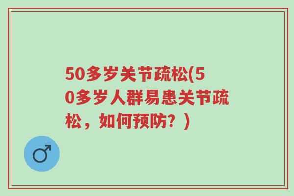 50多岁关节疏松(50多岁人群易患关节疏松,如何预防?)-第1张图片-超越 50多岁关节疏松(50多岁人群易患关节疏松,如何预防?)-第1张图片-超越