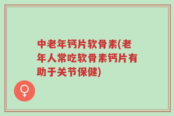 中老年钙片软骨素(老年人常吃软骨素钙片有助于关节保健)-第1张图片-超越 中老年钙片软骨素(老年人常吃软骨素钙片有助于关节保健)-第1张图片-超越