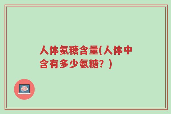 人体氨糖含量(人体中含有多少氨糖?)-第1张图片-超越 人体氨糖含量(人体中含有多少氨糖?)-第1张图片-超越