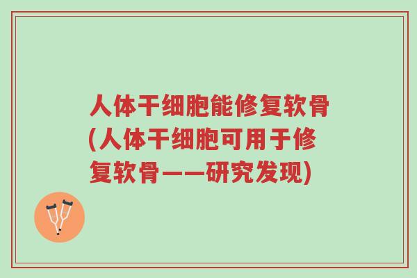 人体干细胞能修复软骨(人体干细胞可用于修复软骨——研究发现)-第1张图片-超越 人体干细胞能修复软骨(人体干细胞可用于修复软骨——研究发现)-第1张图片-超越