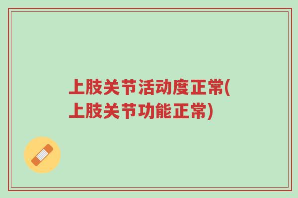 上肢关节活动度正常(上肢关节功能正常)-第1张图片-超越 上肢关节活动度正常(上肢关节功能正常)-第1张图片-超越