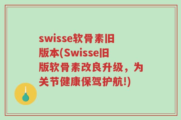 swisse软骨素旧版本(Swisse旧版软骨素改良升级,为关节健康保驾护航!)-第1张图片-超越 swisse软骨素旧版本(Swisse旧版软骨素改良升级,为关节健康保驾护航!)-第1张图片-超越