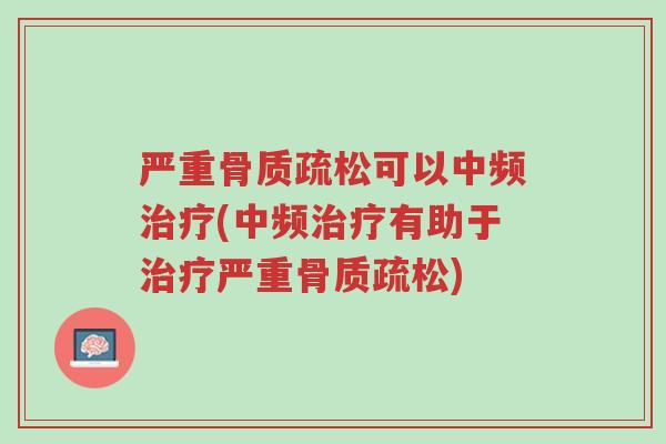 严重骨质疏松可以中频治疗(中频治疗有助于治疗严重骨质疏松)-第1张图片-超越 严重骨质疏松可以中频治疗(中频治疗有助于治疗严重骨质疏松)-第1张图片-超越