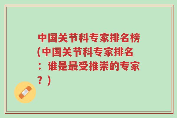 中国关节科专家排名榜(中国关节科专家排名:谁是最受推崇的专家?)-第1张图片-超越 中国关节科专家排名榜(中国关节科专家排名:谁是最受推崇的专家?)-第1张图片-超越