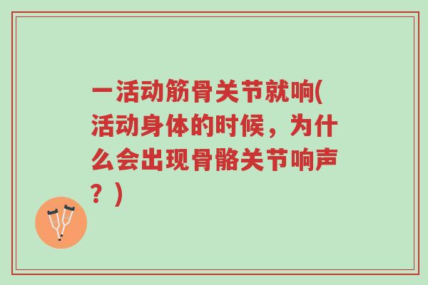 一活动筋骨关节就响(活动身体的时候,为什么会出现骨骼关节响声?)-第1张图片-超越 一活动筋骨关节就响(活动身体的时候,为什么会出现骨骼关节响声?)-第1张图片-超越