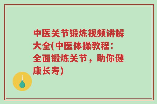 中医关节锻炼视频讲解大全(中医体操教程:全面锻炼关节,助你健康长寿)-第1张图片-超越 中医关节锻炼视频讲解大全(中医体操教程:全面锻炼关节,助你健康长寿)-第1张图片-超越