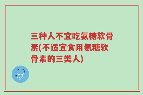 三种人不宜吃氨糖软骨素(不适宜食用氨糖软骨素的三类人)-第1张图片-超越 三种人不宜吃氨糖软骨素(不适宜食用氨糖软骨素的三类人)-第1张图片-超越