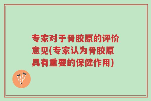 专家对于骨胶原的评价意见(专家认为骨胶原具有重要的保健作用)-第1张图片-超越 专家对于骨胶原的评价意见(专家认为骨胶原具有重要的保健作用)-第1张图片-超越