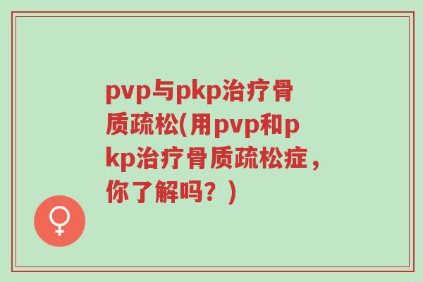 pvp与pkp治疗骨质疏松(用pvp和pkp治疗骨质疏松症,你了解吗?)-第1张图片-超越 pvp与pkp治疗骨质疏松(用pvp和pkp治疗骨质疏松症,你了解吗?)-第1张图片-超越