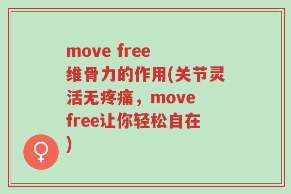 move free 维骨力的作用(关节灵活无疼痛,move free让你轻松自在)-第1张图片-超越 move free 维骨力的作用(关节灵活无疼痛,move free让你轻松自在)-第1张图片-超越