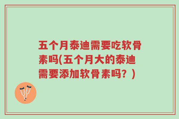 五个月泰迪需要吃软骨素吗(五个月大的泰迪需要添加软骨素吗?)-第1张图片-超越 五个月泰迪需要吃软骨素吗(五个月大的泰迪需要添加软骨素吗?)-第1张图片-超越