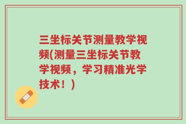 三坐标关节测量教学视频(测量三坐标关节教学视频，学习精准光学技术！)-第1张图片-超越