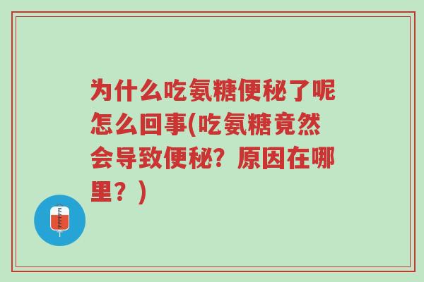 为什么吃氨糖便秘了呢怎么回事(吃氨糖竟然会导致便秘?原因在哪里?)-第1张图片-超越 为什么吃氨糖便秘了呢怎么回事(吃氨糖竟然会导致便秘?原因在哪里?)-第1张图片-超越