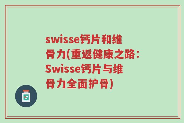 swisse钙片和维骨力(重返健康之路:Swisse钙片与维骨力全面护骨)-第1张图片-超越 swisse钙片和维骨力(重返健康之路:Swisse钙片与维骨力全面护骨)-第1张图片-超越