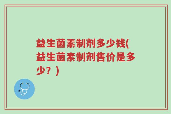 益生菌素制剂多少钱(益生菌素制剂售价是多少？)-第1张图片-超越